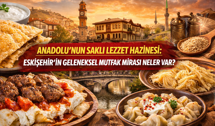 Anadolu’nun Saklı Lezzet Hazinesi: Eskişehir’in Geleneksel Mutfak Mirasında Neler Var?