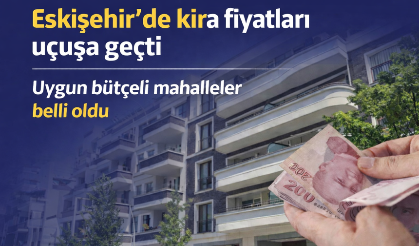 Eskişehir'de kira fiyatları tırmanışta: En uygun bütçeli mahalleler açıklandı