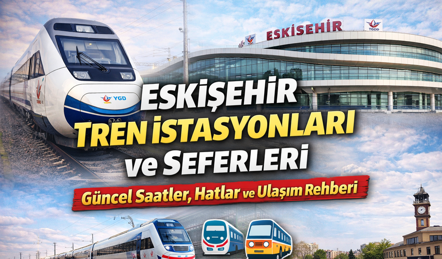 Eskişehir Tren İstasyonları ve Seferleri: Güncel Saatler, Hatlar ve Ulaşım Rehberi
