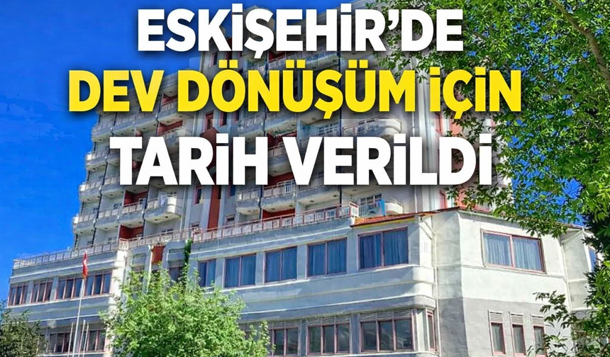 Eskişehir'de dev dönüşüm için tarih verildi