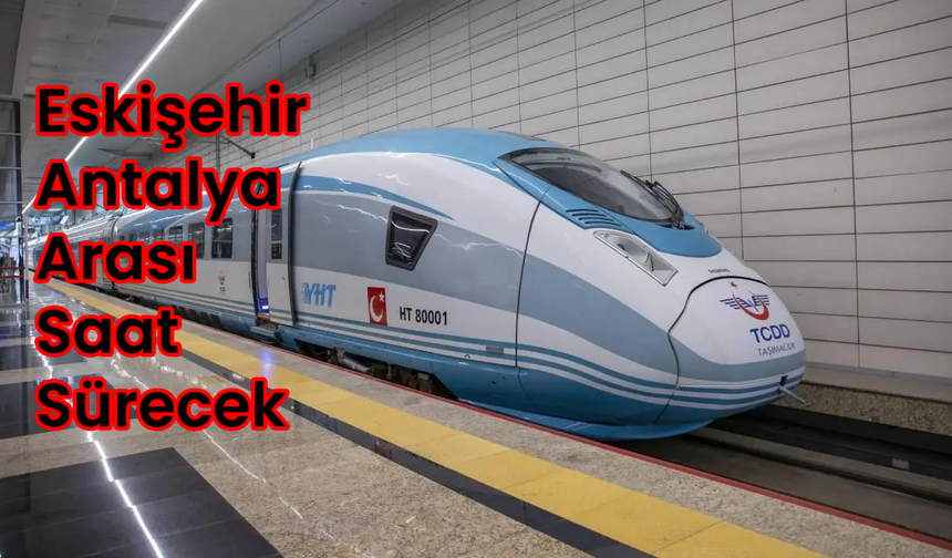 Eskişehir-Antalya Arası 2 Saate Düşüyor: Hızlı Tren Hattı Geliyor