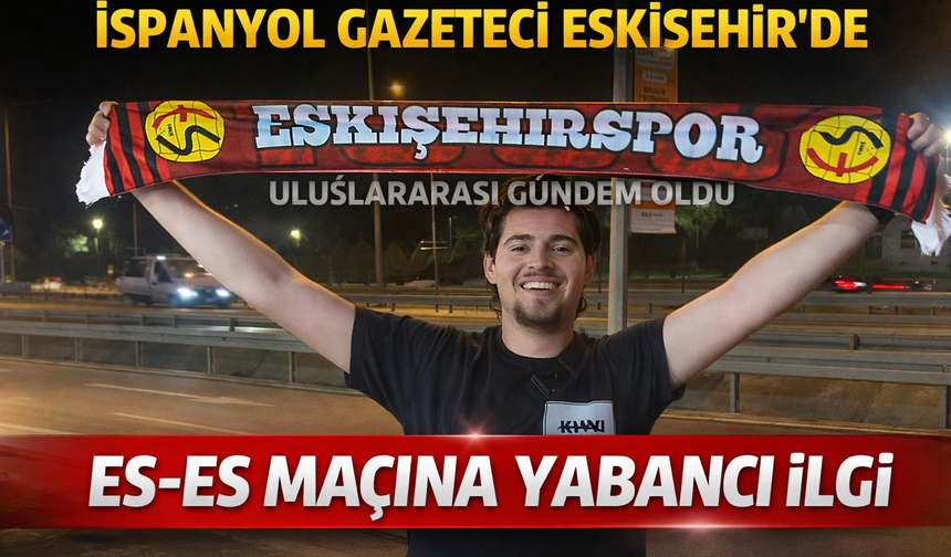 Es-Es Maçına Yabancı İlgi: İspanyol Gazeteci Eskişehir’de