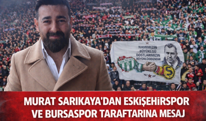 Murat Sarıkaya’dan Eskişehirspor ve Bursaspor taraftarına anlamlı mesaj
