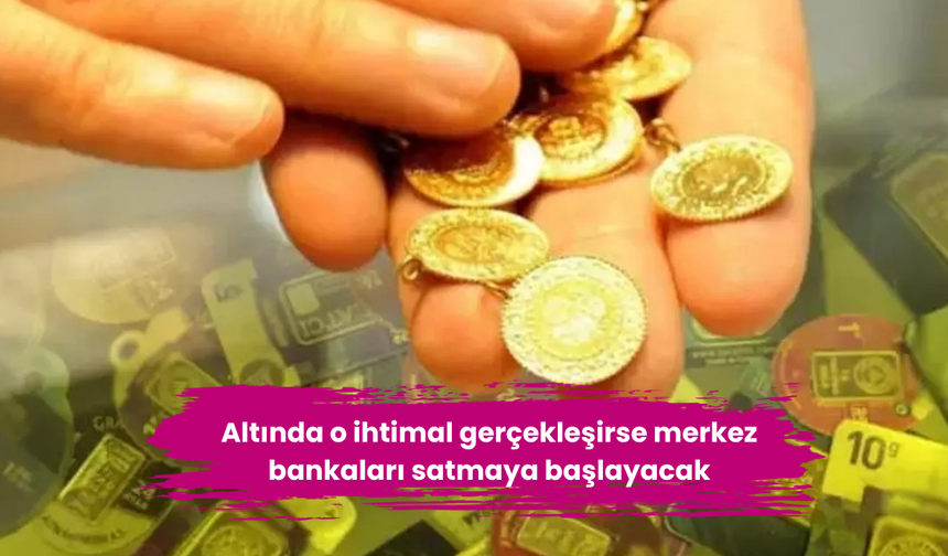 Altında o ihtimal gerçekleşirse merkez bankaları satmaya başlayacak