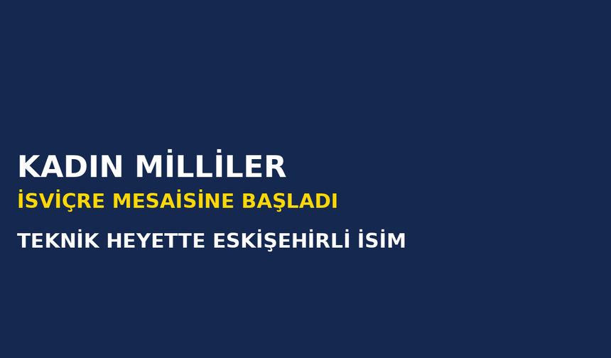 Kadın Millîler İsviçre Maçları İçin Kampa Girdi: Teknik Ekipte Eskişehirli İsim
