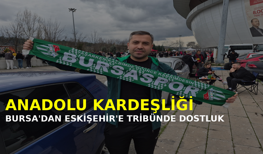 Bursa’dan Eskişehir’e Anadolu Kardeşliği: Tribünde Dostluk Rüzgarları