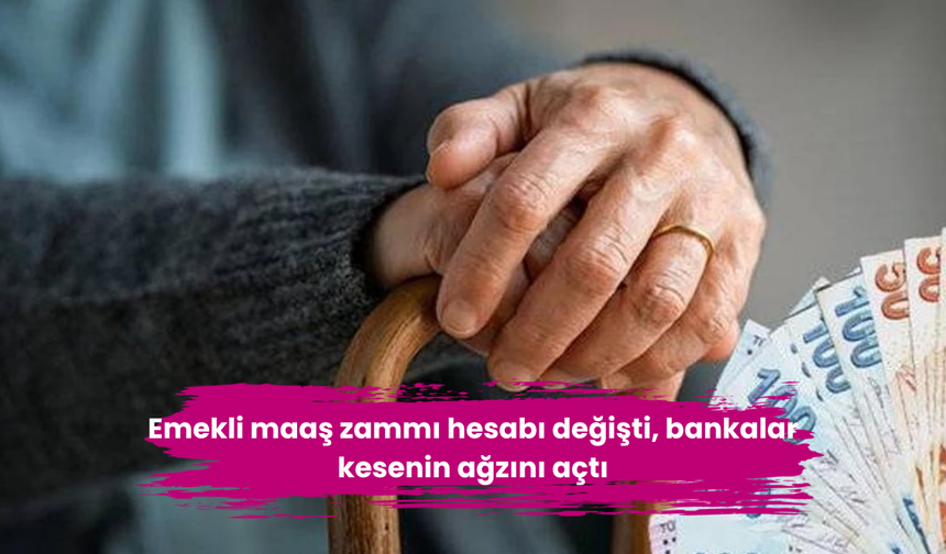 Emekli maaş zammı hesabı değişti, bankalar kesenin ağzını açtı
