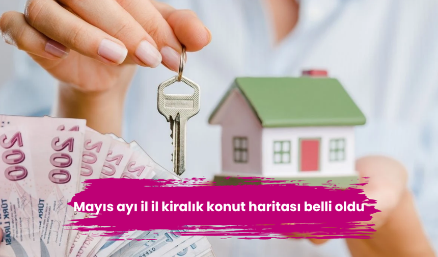 Mayıs ayı il il kiralık konut haritası belli oldu