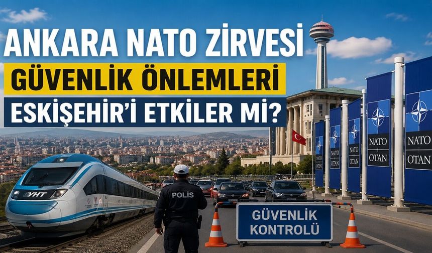 Ankara NATO Zirvesi Güvenlik Önlemleri Eskişehir’i Etkileyebilir mi?