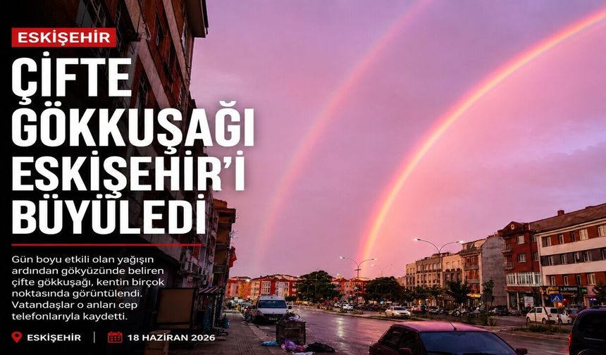 Eskişehir Hava Durumu Değişti! Yağmur Sonrası Gökkuşağı Şaşırttı