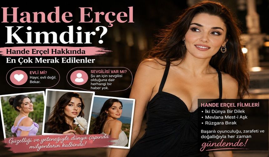 Hande Erçel Kimdir? Hande Erçel Hakkında En Çok Merak Edilenler
