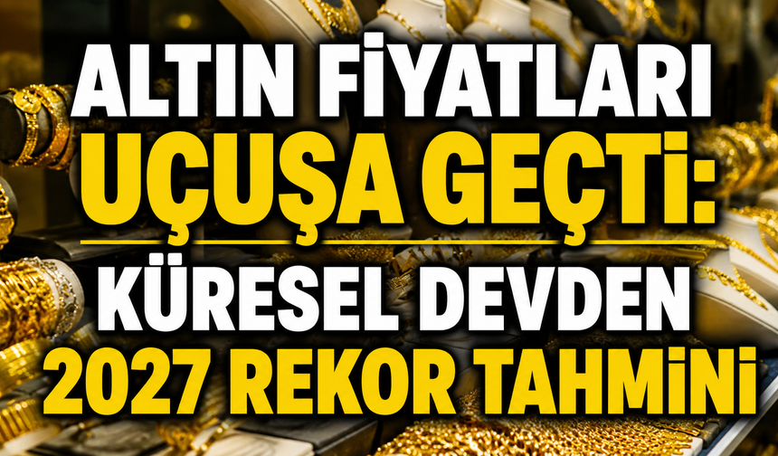 Altın fiyatları uçuşa geçti: Küresel devden 2027 rekor tahmini