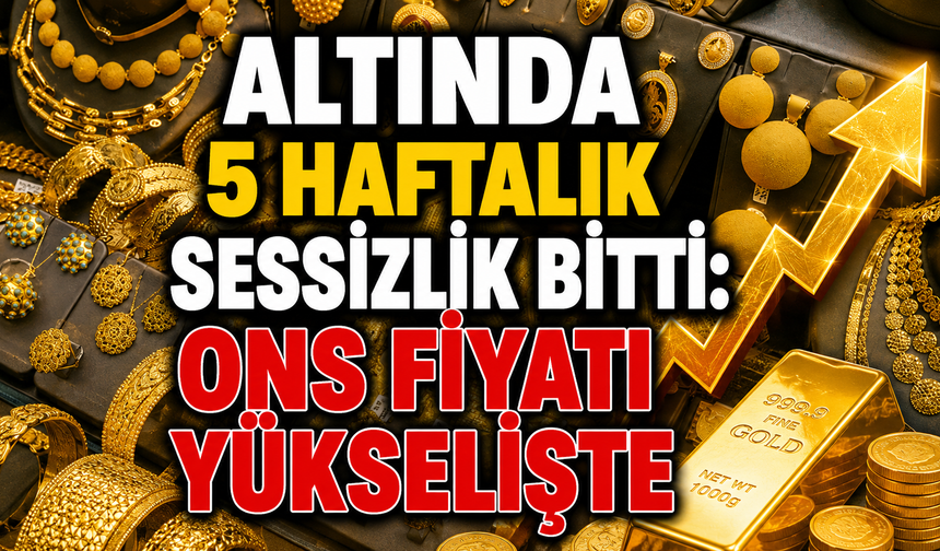 Altında 5 haftalık sessizlik bitti: Ons fiyatı yükselişte