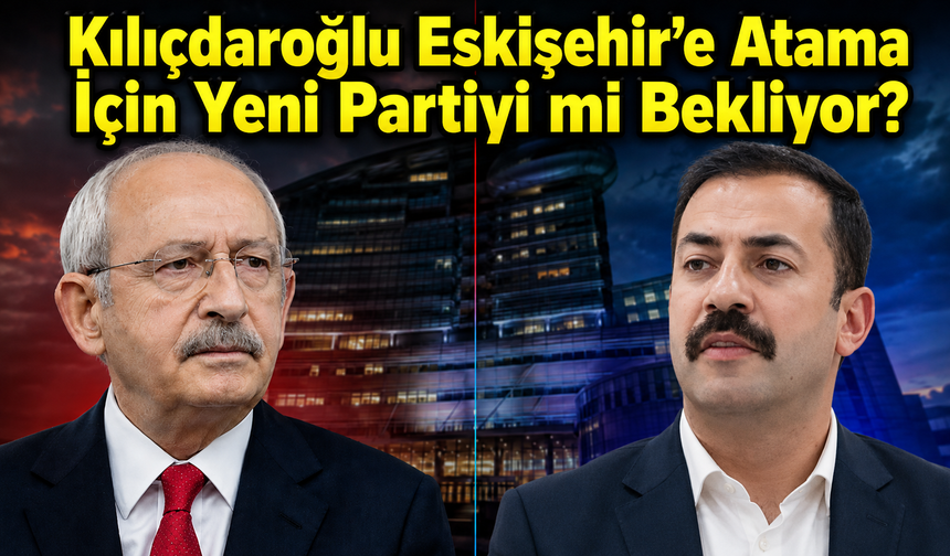 Kılıçdaroğlu Eskişehir’e Atama İçin Yeni Partiyi mi Bekliyor?