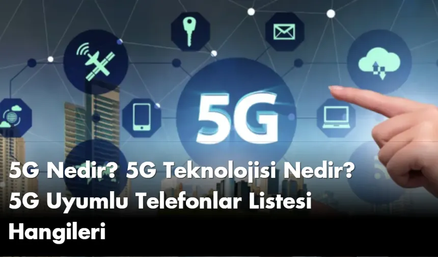 5G Nedir? 5G Teknolojisi Nedir? 5G Uyumlu Telefonlar Listesi Hangileri