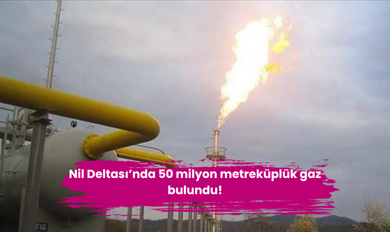 Nil Deltası’nda 50 milyon metreküplük gaz bulundu!