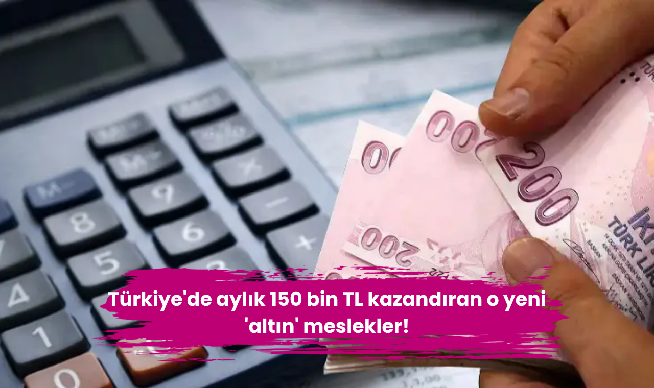 Türkiye'de aylık 150 bin TL kazandıran o yeni 'altın' meslekler!